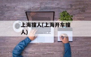 上海撞人(上海开车撞人)