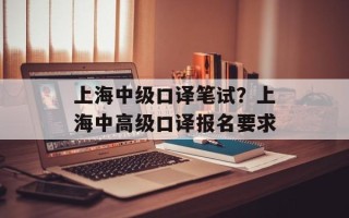 上海中级口译笔试？上海中高级口译报名要求