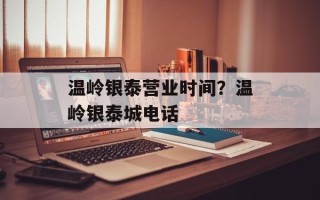 温岭银泰营业时间？温岭银泰城电话