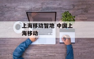 上海移动智地 中国上海移动