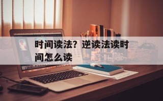时间读法？逆读法读时间怎么读