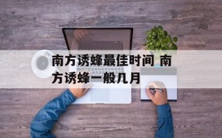 南方诱蜂最佳时间 南方诱蜂一般几月