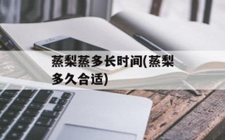 蒸梨蒸多长时间(蒸梨多久合适)
