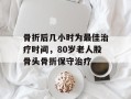 骨折后几小时为最佳治疗时间，80岁老人股骨头骨折保守治疗
