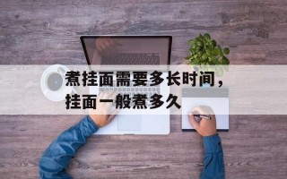 煮挂面需要多长时间，挂面一般煮多久