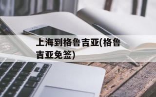上海到格鲁吉亚(格鲁吉亚免签)