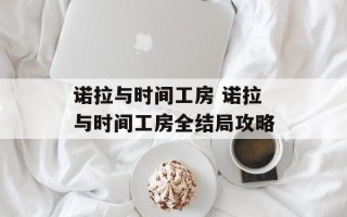 诺拉与时间工房 诺拉与时间工房全结局攻略