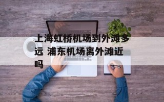 上海虹桥机场到外滩多远 浦东机场离外滩近吗