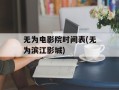 无为电影院时间表(无为滨江影城)