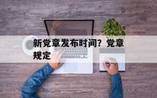 新党章发布时间？党章规定