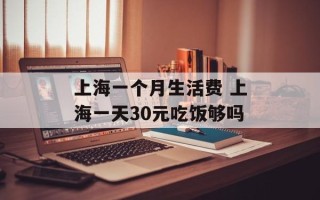 上海一个月生活费 上海一天30元吃饭够吗