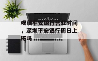 观澜平安银行营业时间，深圳平安银行周日上班吗