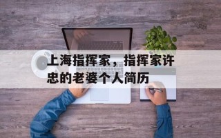 上海指挥家，指挥家许忠的老婆个人简历