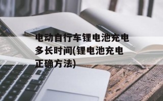 电动自行车锂电池充电多长时间(锂电池充电正确方法)