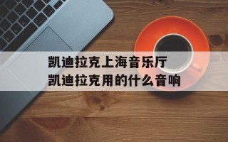 凯迪拉克上海音乐厅 凯迪拉克用的什么音响