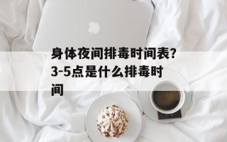 身体夜间排毒时间表？3-5点是什么排毒时间