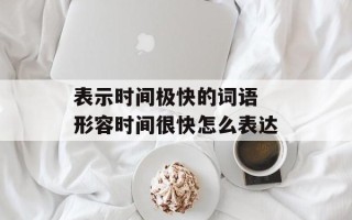 表示时间极快的词语 形容时间很快怎么表达