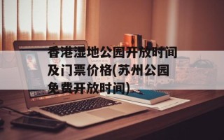香港湿地公园开放时间及门票价格(苏州公园免费开放时间)