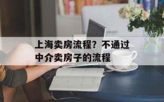 上海卖房流程？不通过中介卖房子的流程