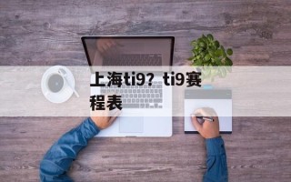 上海ti9？ti9赛程表