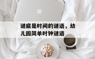 谜底是时间的谜语，幼儿园简单时钟谜语