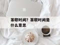 茶歇时间？茶歇时间是什么意思
