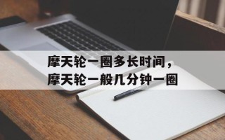 摩天轮一圈多长时间，摩天轮一般几分钟一圈