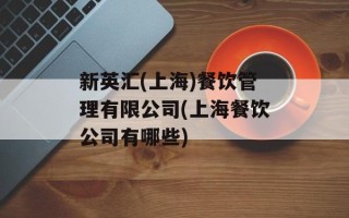 新英汇(上海)餐饮管理有限公司(上海餐饮公司有哪些)