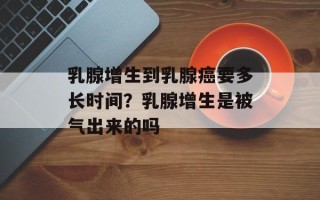 乳腺增生到乳腺癌要多长时间？乳腺增生是被气出来的吗