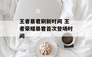 王者暴君刷新时间 王者荣耀暴君首次登场时间