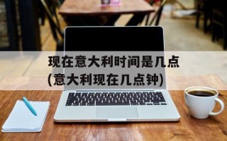 现在意大利时间是几点(意大利现在几点钟)