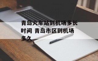 青岛火车站到机场多长时间 青岛市区到机场多久