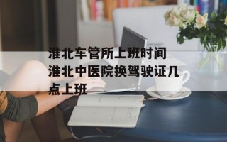 淮北车管所上班时间 淮北中医院换驾驶证几点上班