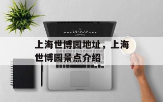 上海世博园地址，上海世博园景点介绍