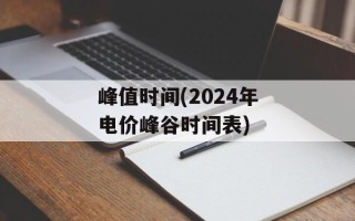 峰值时间(2024年电价峰谷时间表)