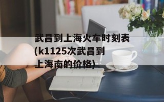 武昌到上海火车时刻表(k1125次武昌到上海南的价格)