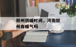 郑州供暖时间，河南郑州有暖气吗