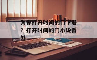 为你打开时间的门下册？打开时间的门小说番外