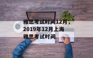 雅思考试时间12月，2019年12月上海雅思考试时间