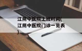 江阴中医院上班时间(江阴中医院门诊一览表)