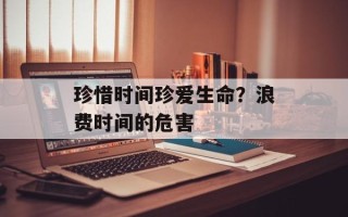 珍惜时间珍爱生命？浪费时间的危害