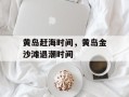 黄岛赶海时间，黄岛金沙滩退潮时间