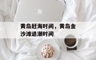 黄岛赶海时间，黄岛金沙滩退潮时间