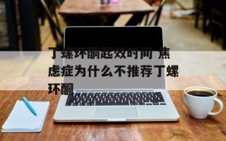 丁螺环酮起效时间 焦虑症为什么不推荐丁螺环酮