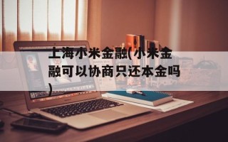 上海小米金融(小米金融可以协商只还本金吗)