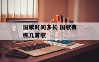 国歌时间多长 国歌有哪几首歌