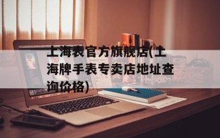 上海表官方旗舰店(上海牌手表专卖店地址查询价格)