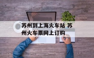 苏州到上海火车站 苏州火车票网上订购