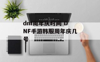 dnf周年庆时间 DNF手游韩服周年庆几号