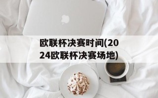 欧联杯决赛时间(2024欧联杯决赛场地)